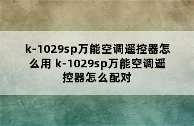 k-1029sp万能空调遥控器怎么用 k-1029sp万能空调遥控器怎么配对